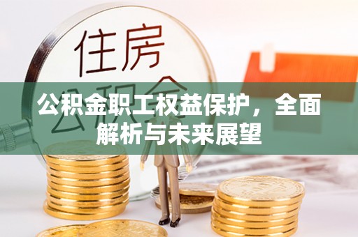 平果公积金职工权益保护，全面解析与未来展望
