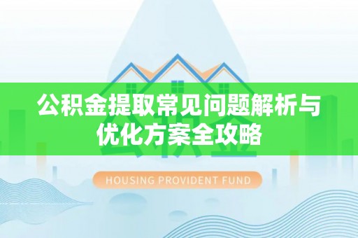 平果公积金提取常见问题解析与优化方案全攻略