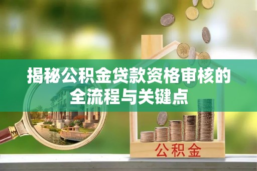 平果揭秘公积金贷款资格审核的全流程与关键点
