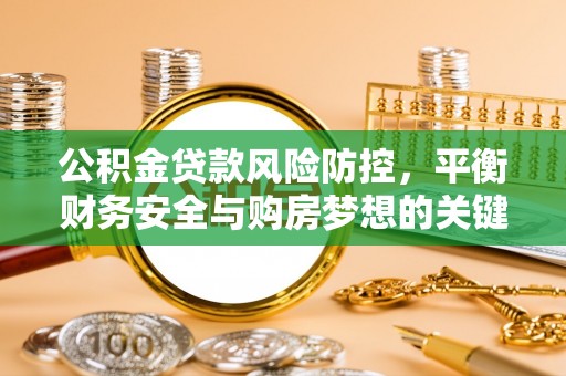 平果公积金贷款风险防控，平衡财务安全与购房梦想的关键