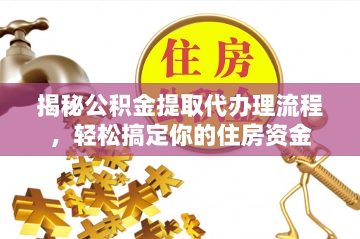 平果揭秘公积金提取代办理流程，轻松搞定你的住房资金