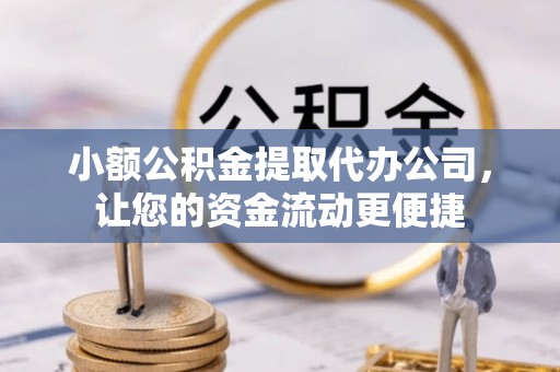 平果小额公积金提取代办公司，让您的资金流动更便捷