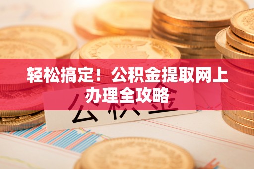 平果轻松搞定！公积金提取网上办理全攻略