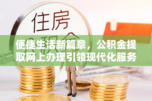 平果便捷生活新篇章，公积金提取网上办理引领现代化服务