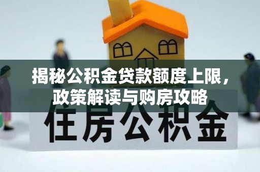 平果揭秘公积金贷款额度上限，政策解读与购房攻略