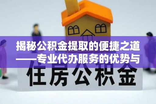 平果揭秘公积金提取的便捷之道——专业代办服务的优势与选择