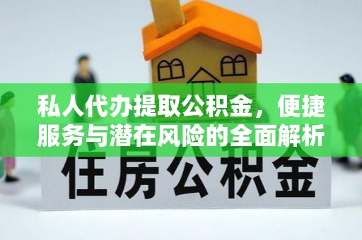 平果私人代办提取公积金，便捷服务与潜在风险的全面解析