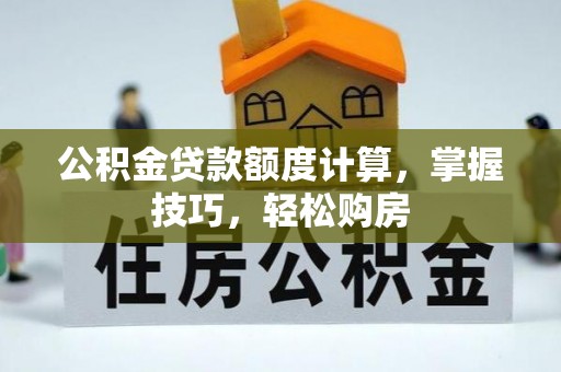 平果公积金贷款额度计算，掌握技巧，轻松购房