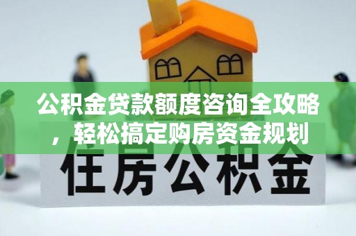 平果公积金贷款额度咨询全攻略，轻松搞定购房资金规划
