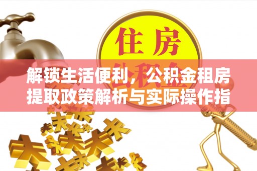 平果解锁生活便利，公积金租房提取政策解析与实际操作指南