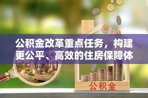 平果公积金改革重点任务，构建更公平、高效的住房保障体系