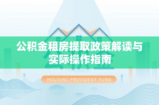 平果公积金租房提取政策解读与实际操作指南