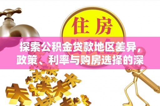 平果探索公积金贷款地区差异，政策、利率与购房选择的深度解析