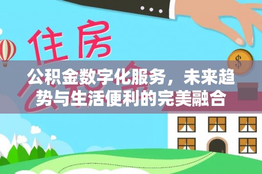 平果公积金数字化服务，未来趋势与生活便利的完美融合