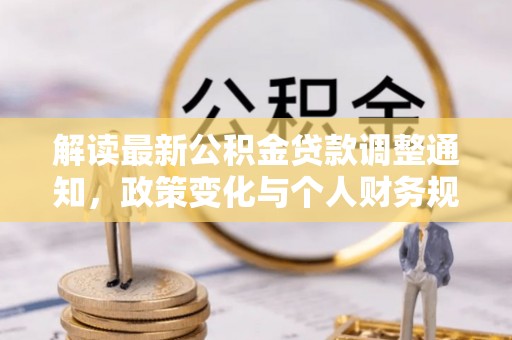 平果解读最新公积金贷款调整通知，政策变化与个人财务规划