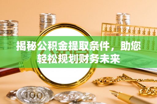 平果揭秘公积金提取条件，助您轻松规划财务未来