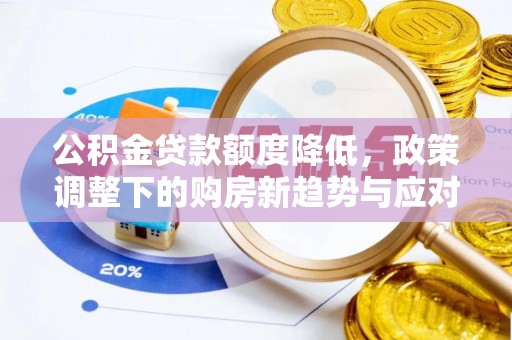 平果公积金贷款额度降低，政策调整下的购房新趋势与应对策略