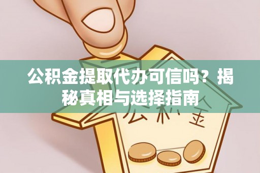 平果公积金提取代办可信吗？揭秘真相与选择指南