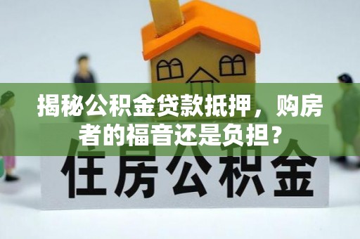平果揭秘公积金贷款抵押，购房者的福音还是负担？
