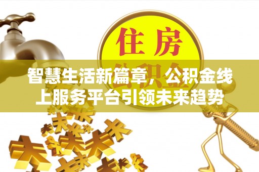 平果智慧生活新篇章，公积金线上服务平台引领未来趋势