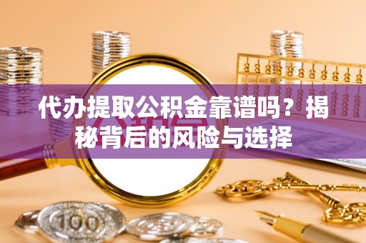 平果代办提取公积金靠谱吗？揭秘背后的风险与选择