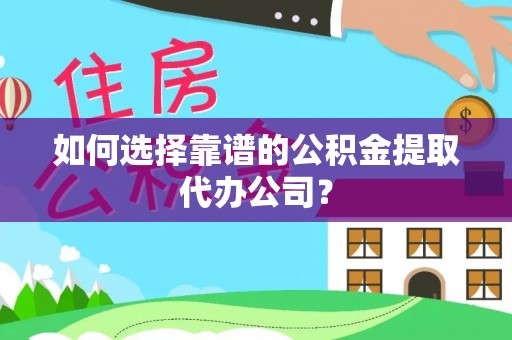 平果如何选择靠谱的公积金提取代办公司？