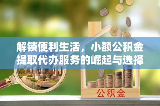 平果解锁便利生活，小额公积金提取代办服务的崛起与选择