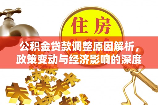 平果公积金贷款调整原因解析，政策变动与经济影响的深度探讨