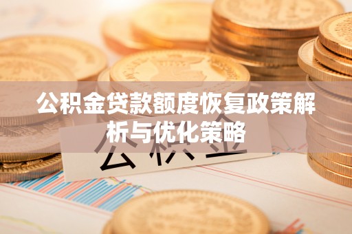 平果公积金贷款额度恢复政策解析与优化策略