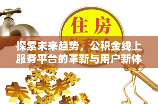 平果探索未来趋势，公积金线上服务平台的革新与用户新体验