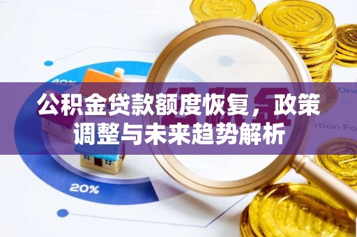 平果公积金贷款额度恢复，政策调整与未来趋势解析