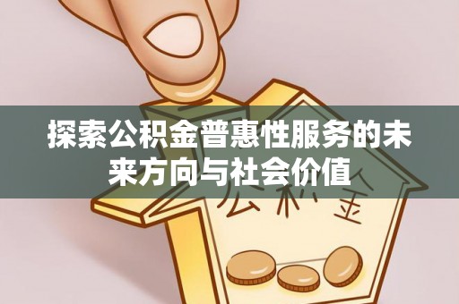 平果探索公积金普惠性服务的未来方向与社会价值