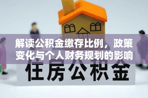 平果解读公积金缴存比例，政策变化与个人财务规划的影响