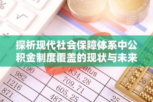 平果探析现代社会保障体系中公积金制度覆盖的现状与未来