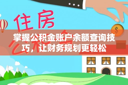 平果掌握公积金账户余额查询技巧，让财务规划更轻松