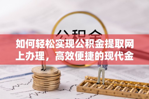 平果如何轻松实现公积金提取网上办理，高效便捷的现代金融服务