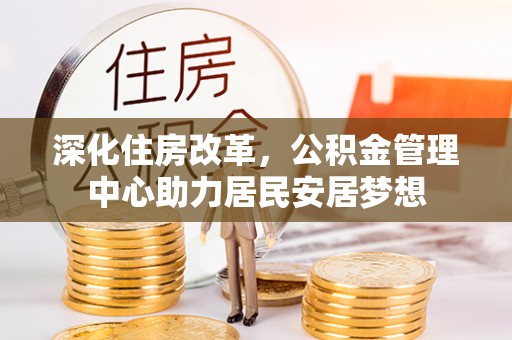 平果深化住房改革，公积金管理中心助力居民安居梦想