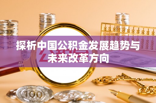 平果探析中国公积金发展趋势与未来改革方向