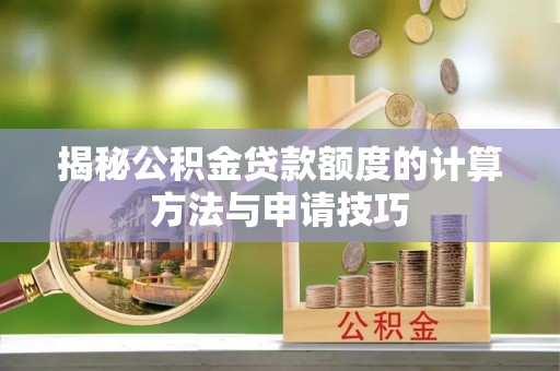 平果揭秘公积金贷款额度的计算方法与申请技巧