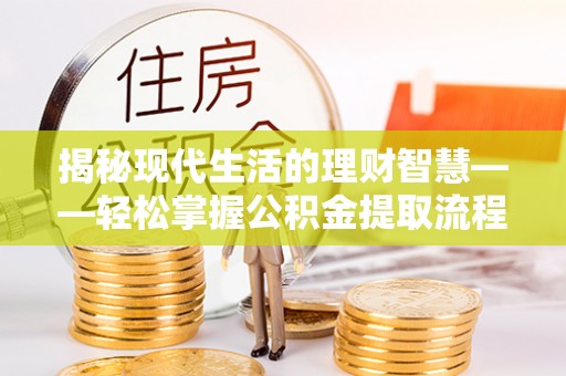 平果揭秘现代生活的理财智慧——轻松掌握公积金提取流程的实用指南