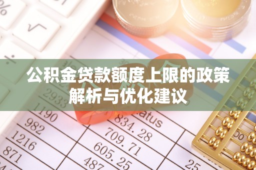 平果公积金贷款额度上限的政策解析与优化建议