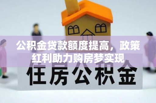平果公积金贷款额度提高，政策红利助力购房梦实现