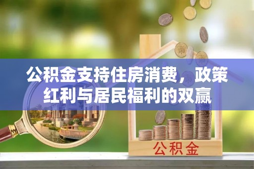 平果公积金支持住房消费，政策红利与居民福利的双赢
