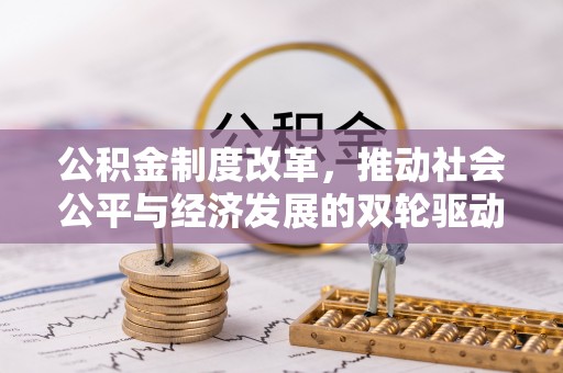 平果公积金制度改革，推动社会公平与经济发展的双轮驱动