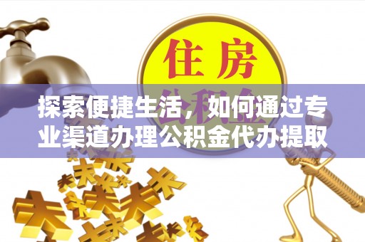 平果探索便捷生活，如何通过专业渠道办理公积金代办提取业务