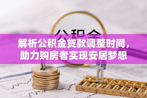 平果解析公积金贷款调整时间，助力购房者实现安居梦想