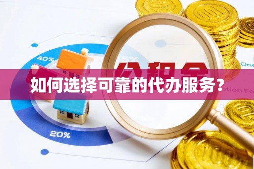 平果如何选择可靠的代办服务？