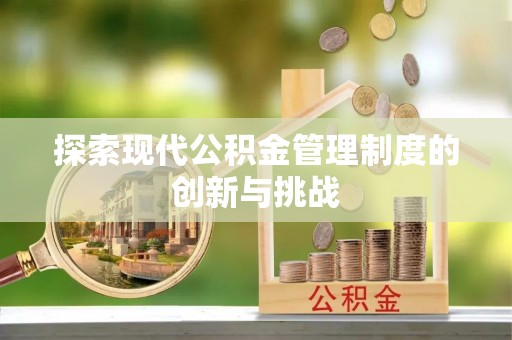 平果探索现代公积金管理制度的创新与挑战