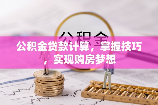 平果公积金贷款计算，掌握技巧，实现购房梦想
