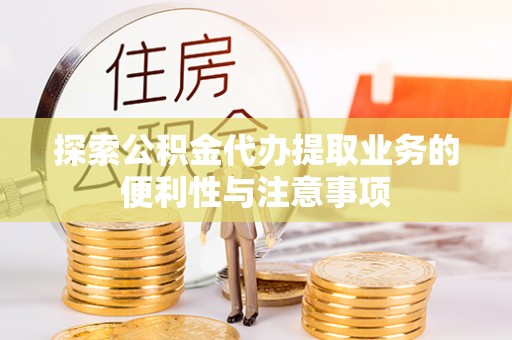 平果探索公积金代办提取业务的便利性与注意事项